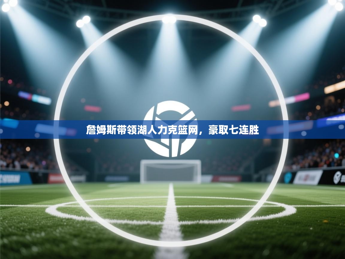 詹姆斯带领湖人力克篮网，豪取七连胜  第2张