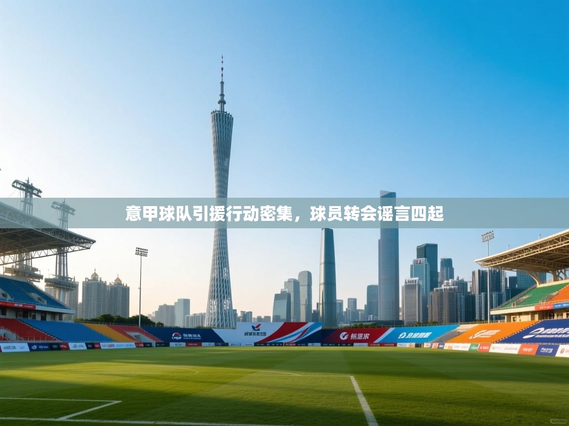 意甲球队引援行动密集，球员转会谣言四起  第2张