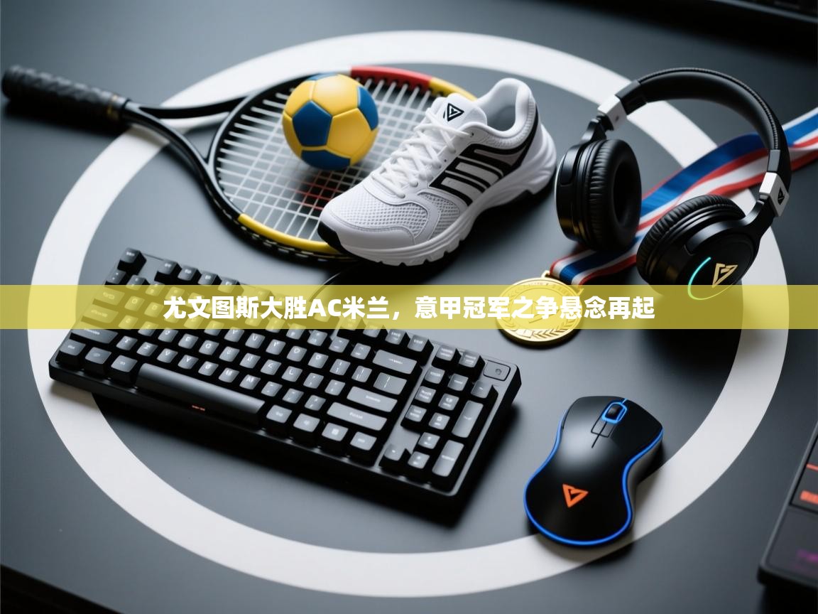 尤文图斯大胜AC米兰，意甲冠军之争悬念再起  第2张