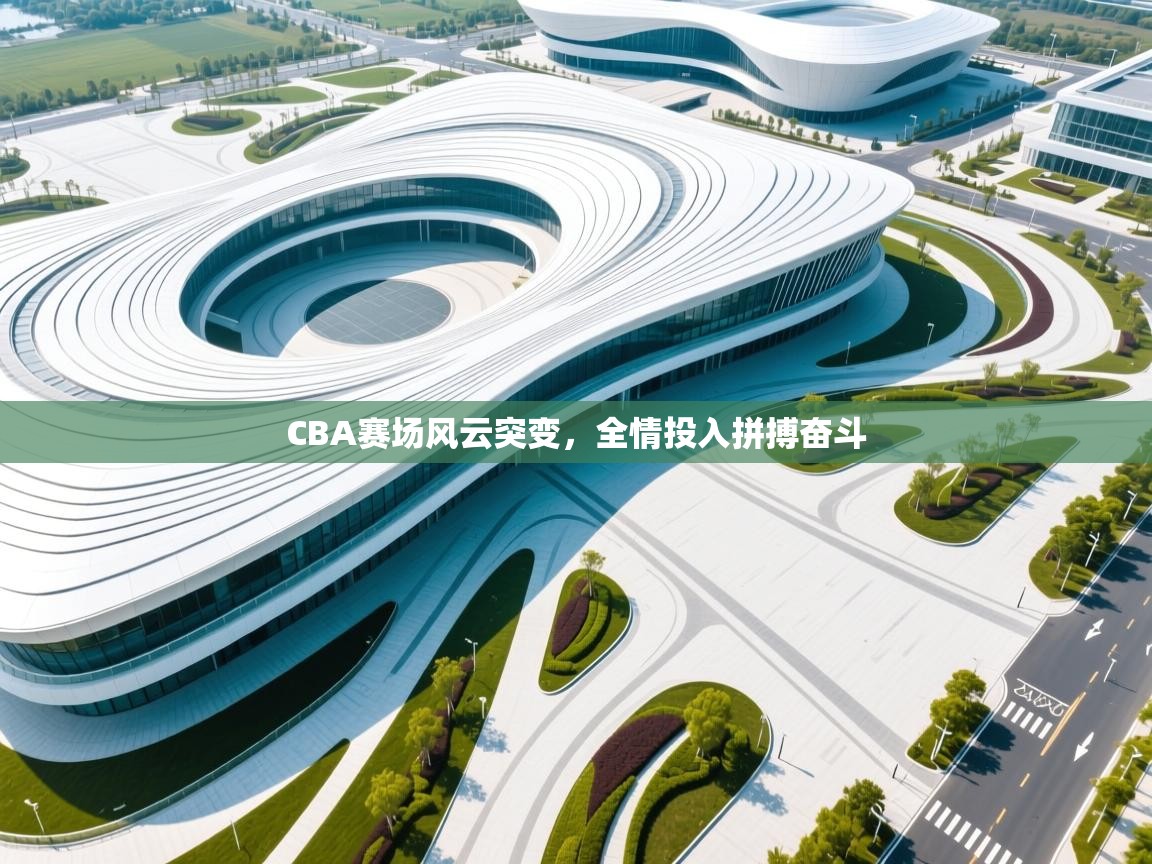 CBA赛场风云突变，全情投入拼搏奋斗  第2张