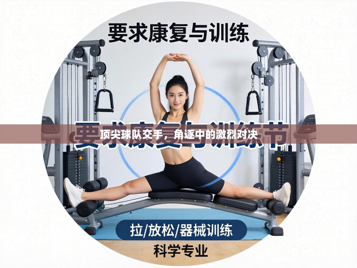 顶尖球队交手,角逐中的激烈对决 第1张