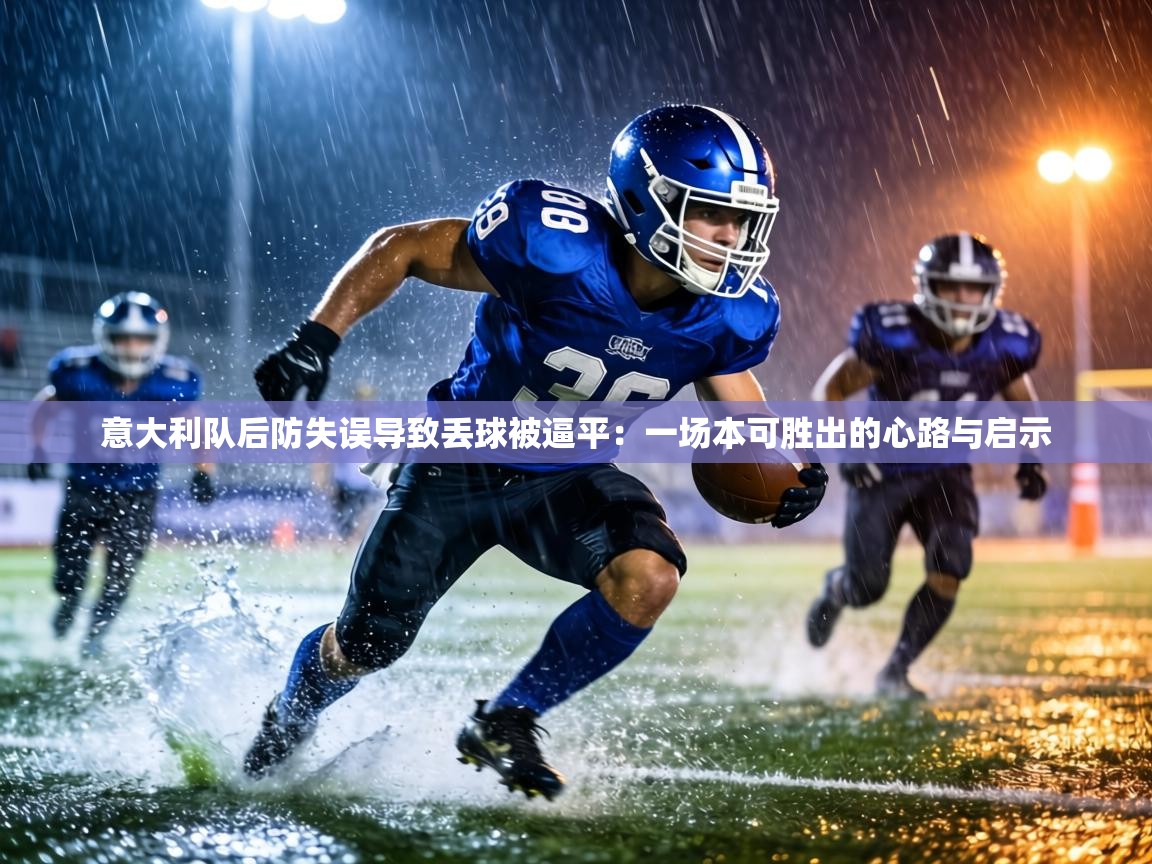 意大利队后防失误导致丢球被逼平:一场本可胜出的心路与启示 第2张