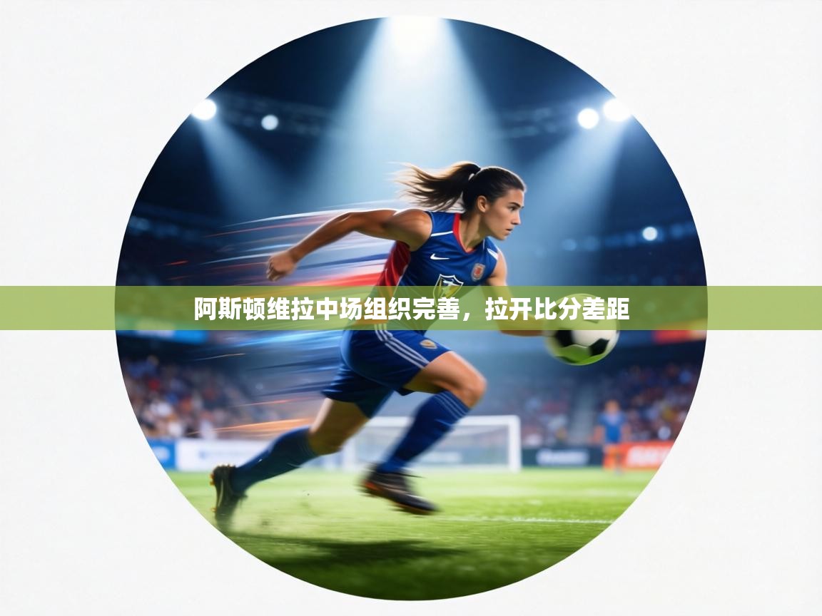 阿斯顿维拉中场组织完善,拉开比分差距 第2张