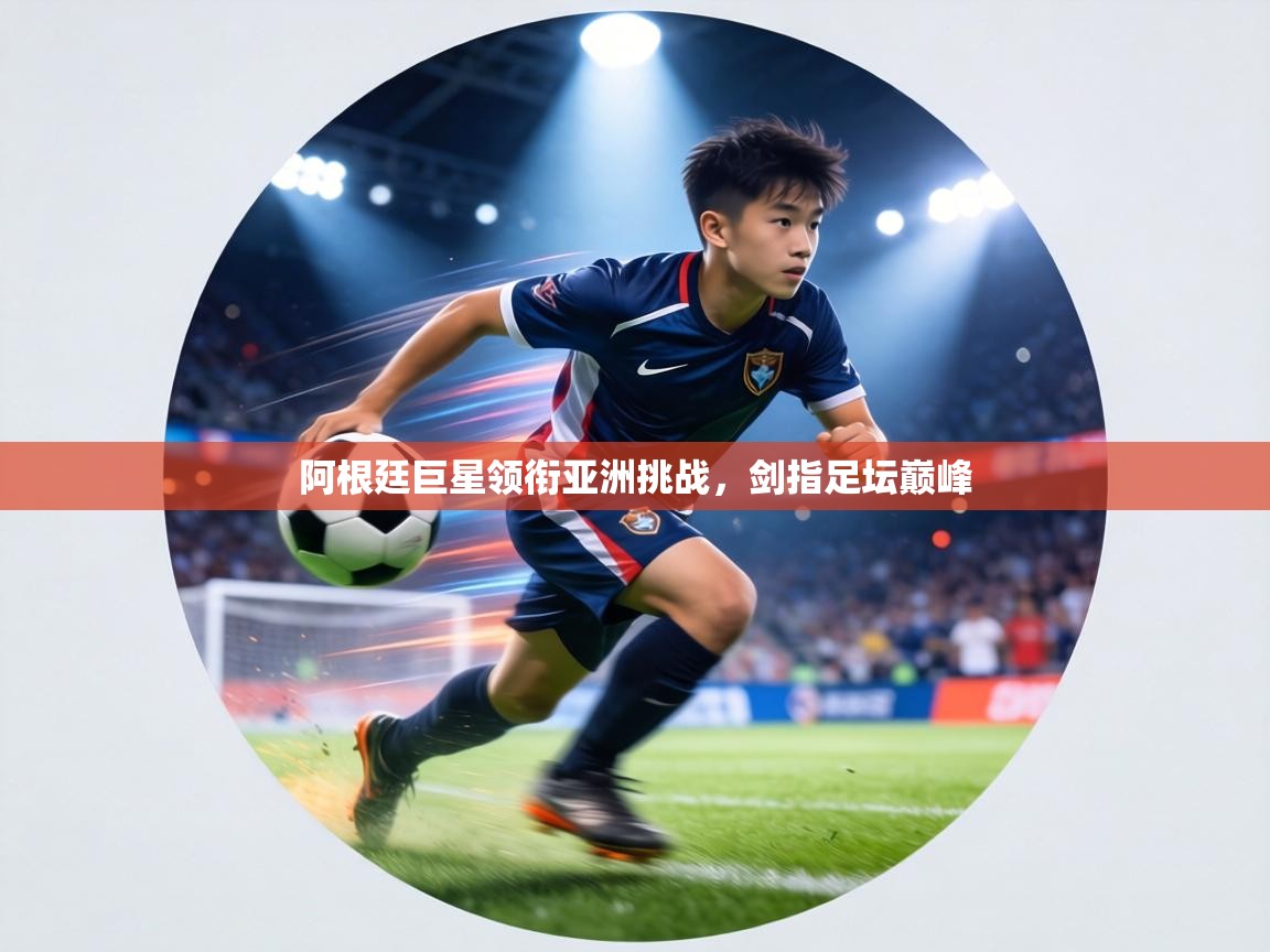 阿根廷巨星领衔亚洲挑战,剑指足坛巅峰 第1张