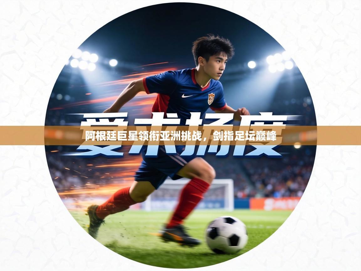 阿根廷巨星领衔亚洲挑战,剑指足坛巅峰 第2张