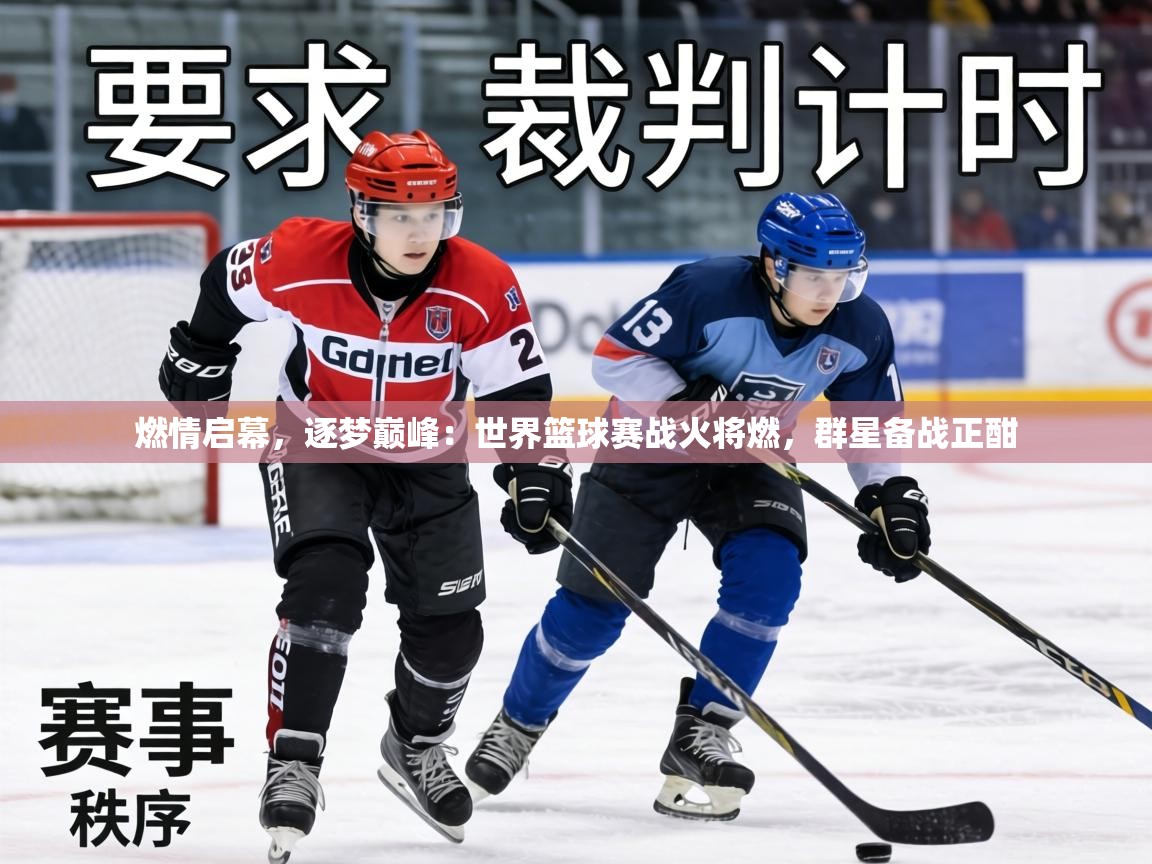 燃情启幕，逐梦巅峰：世界篮球赛战火将燃，群星备战正酣  第1张