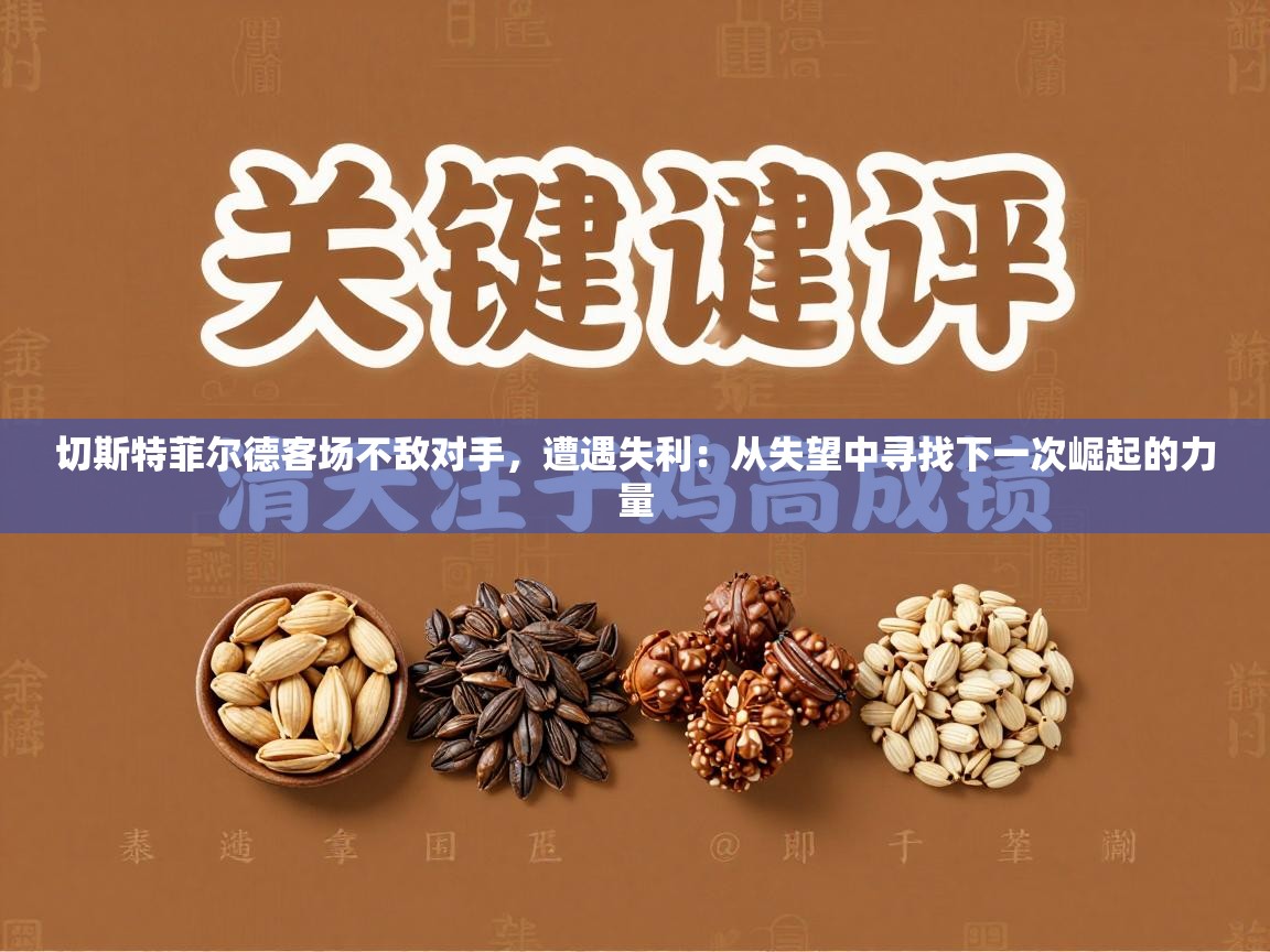 切斯特菲尔德客场不敌对手，遭遇失利：从失望中寻找下一次崛起的力量  第2张