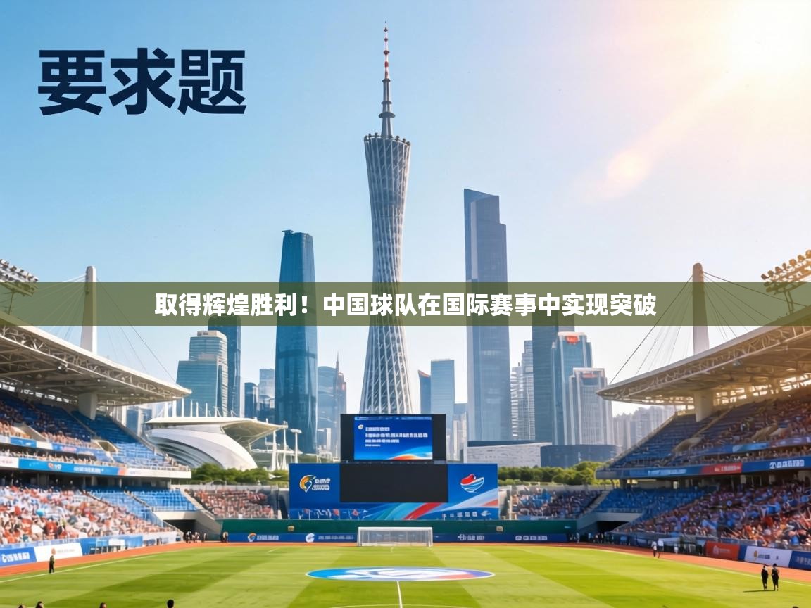 取得辉煌胜利！中国球队在国际赛事中实现突破  第2张